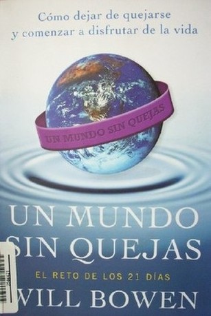 Un mundo sin quejas : cómo dejar de quejarse y comenzar a disfrutar de la vida