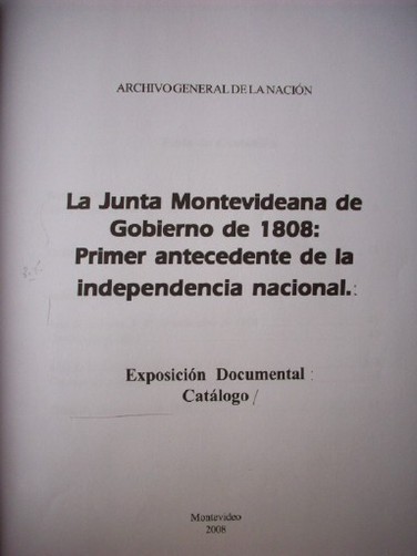 La junta montevideana de Gobierno de 1808: primer antecedente de la independencia nacional: exposición documental : catálogo