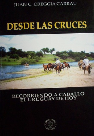 Desde las cruces : recorriendo a caballo el Uruguay de hoy