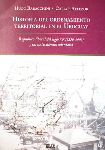 Historia del ordenamiento territorial en el Uruguay : República liberal del siglo XIX (1830-1903) y sus antecedentes coloniales
