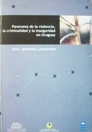 Panorama de la violencia, la criminalidad y la inseguridad en Uruguay : datos, tendencias y perspectivas