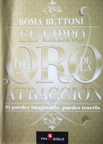 El libro de oro de la atracción : si puedes imaginarlo, puedes tenerlo