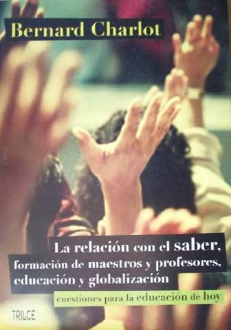 La relación con el saber, formación de maestros y profesores, educación y globalización : cuestiones para la educación de hoy