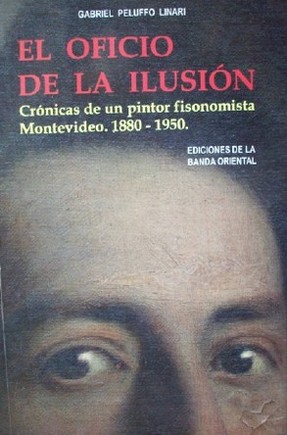 El oficio de la ilusión : [crónicas de un pintor fisonomista : Montevideo : 1880-1950]