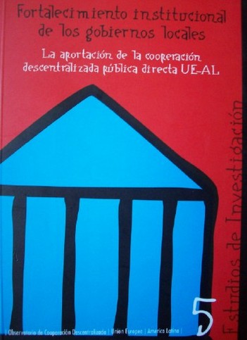 Fortalecimiento institucional de los gobiernos locales : la aportación de la cooperación descentralizada pública directa UE-AL