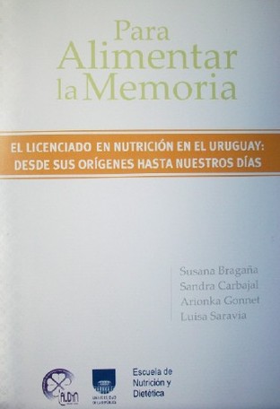 Para alimentar la memoria : el licenciado en nutrición en el Uruguay : desde sus orígenes hasta nuestros días