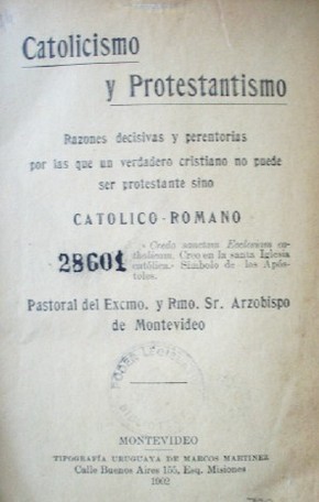 Catolicismo y protestantismo : razones decisivas y perentorias por las que un verdadero cristiano no puede ser protestante sino Católico-Romano