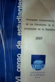 Principales características de los estudiantes de la Universidad de la República en 2007 : VI Censo de Estudiantes Universitarios : Universidad de la República