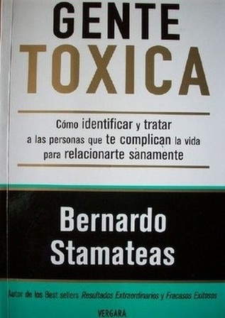 Gente tóxica : cómo identificar y tratar a las personas que te complican la vida para relacionarte sanamente