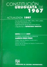Constitución uruguaya de 1967 : actualizada 1997 : con las reformas de 1989, 1994 y 1996 y 2004, las leyes interpretativas y la reglamentación de las elecciones internas y seguida de un repertorio temático
