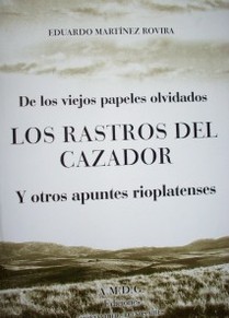 De viejos papeles olvidados : los rastros del cazador y otros apuntes rioplatenses