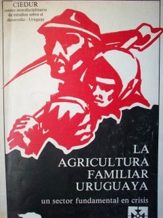 La agricultura familiar uruguaya : un sector fundamental en crisis