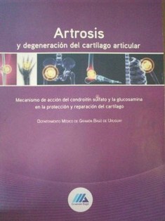 Artrosis : y degeneración del cartílago articular : mecanismo de acción del condroitín sulfato y la glucosamina en la protección y reparación del cartílago