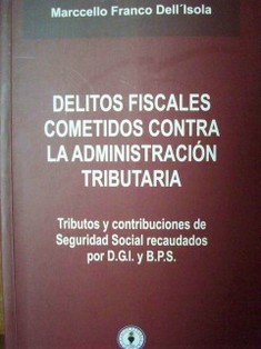 Delitos fiscales cometidos contra la administración tributaria : tributos y contribuciones de Seguridad Social recaudados por D.G.I. y B.P.S.