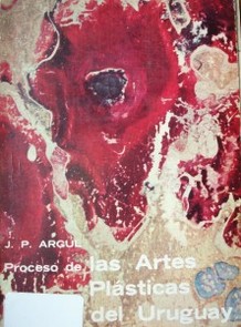 Proceso de las artes plásticas del Uruguay : desde la época indígena al momento contemporáneo