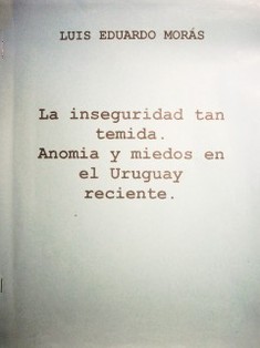 La inseguridad tan temida : anomia y miedos en el Uruguay reciente