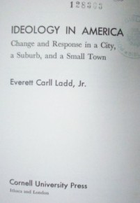 Ideology in America : change and response in a City, a suburb, and a small town