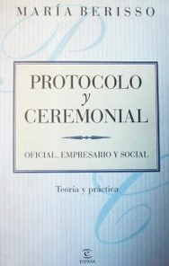 Protocolo y ceremonial : oficial, empresario y social : teoría y práctica