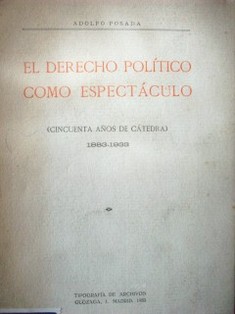 El derecho político como espectáculo : (cincuenta años de cátedra) 1883-1933