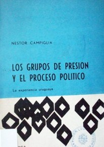 Los grupos de presión y el proceso político : la experiencia uruguaya