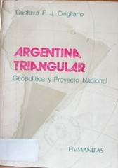 La Argentina triangular : geopolítica y proyecto nacional
