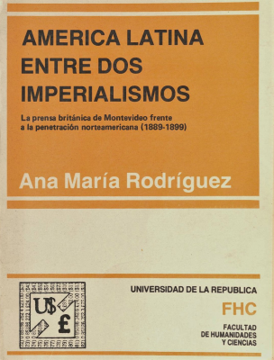 América Latina entre dos imperialismos : la prensa británica de Montevideo frente a la penetración norteaméricana (1889-1899)