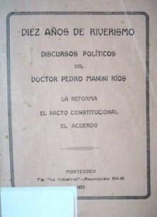 Diez años de Riverismo : discursos políticos : La reforma, El pacto constitucional, El acuerdo