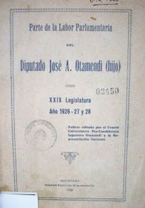Parte de la labor Parlamentaria del Diputado José A. Otamendi (hijo) : XXIX legislatura : año 1926 - 27 y 28