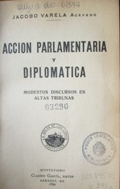 Acción parlamentaria y diplomática : modestos discursos en altas tribunas.u