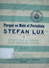 Porqué se mató el periodista Stéfan Lux : apuntes para la historia de un mártir del siglo XX