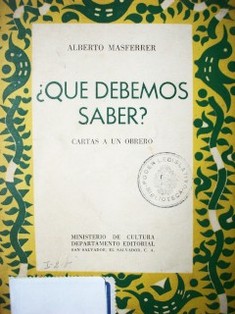 ¿Qué debemos saber? : cartas a un obrero