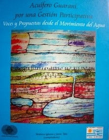 Acuífero Guaraní, por una gestión participativa : voces y propuestas desde el movimiento del agua