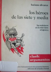 Los héroes de las siete y media : los noticieros en la televisión uruguaya.