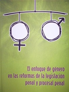 El enfoque de género en las reformas de la legislación penal y procesal penal