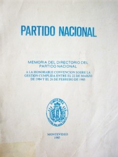 Memoria del directorio del Partido Nacional a la honorable Convención sobre la gestión cumplida entre el 22 de marzo de 1984 y el 26 de febrero de 1985