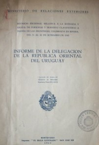 Informe de la delegación de la República Oriental del Uruguay : reunión regional relativa a la entrada y salida de personas y tránsito clandestino a través de las fronteras. celebrada en Rivera del 21 al 26 de setiembre de 1942