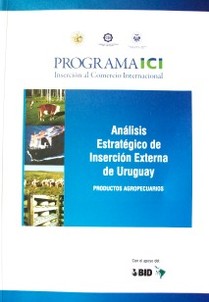 Programa ICI : Inserción al Comercio Internacional : análisis estratégico de inserción externa de Uruguay : productos agropecuarios