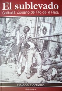 El sublevado : Garibaldi, corsario del Río de la Plata