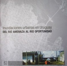 Inundaciones urbanas en el Uruguay : del río amenaza al río oportunidad