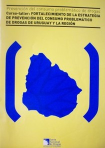 Prevención del consumo problemático de drogas. Curso-taller : Fortalecimiento de la estrategia de prevención del consumo problmático de drogas de Uruguay y la región