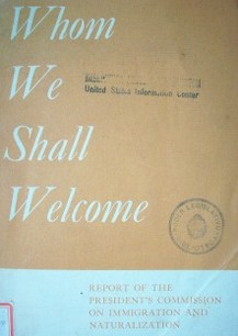 Whom we shall welcome: report of the president's commission on immigration and naturalization
