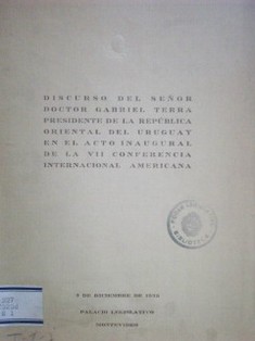 Discurso del Señor Doctor Gabriel Terra. Presidente de la República Oriental del Uruguay en el acto inaugural de la VII Conferencia Internacional Americana