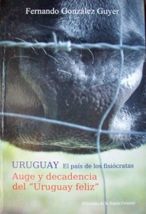 Uruguay el país de los fisiócratas : auge y decadencia del "Uruguay feliz"