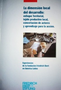 La dimensión local del desarrollo : enfoque territorial, tejido productivo local, concertación de actores y aprendizaje para la acción