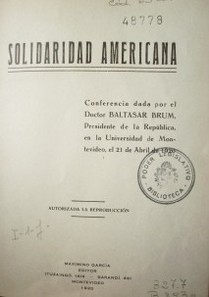 Solidaridad americana : conferencia dada por el Doctor Baltasar Brum, Presidente de la República, en la Universidad de Montevideo, el 21 de Abril de 1920
