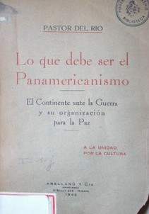 Lo que debe ser el Panamericanismo :  el continente ante la Guerra y su organización para la Paz