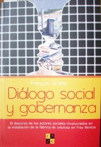 Diálogo social y gobernanza : el discurso de los actores sociales involucrados en la instalación de la fábrica de celulosa en Fray Bentos.