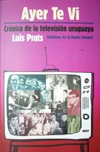 Ayer Te Vi : crónica de la televisión uruguaya