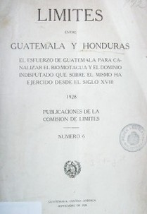 Límites entre Guatemala y Honduras : el esfuerzo de Guatemala para canalizar el Río Motagua y el dominio indisputado que sobre el mismo ha ejercido desde el siglo XVIII