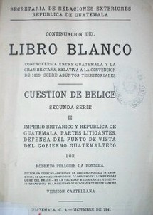 Continuación del Libro Blanco : controversias entre Guatemala y la Gran Bretaña, relativa a la Convención de 1859, asuntos territoriales : cuestión de Belice : segunda serie